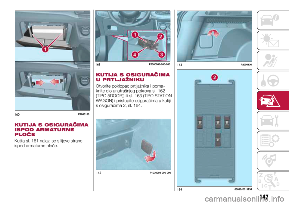 FIAT TIPO 5DOORS STATION WAGON 2019 Knjižica s uputama za uporabu i održavanje (in Croatian) 160P2000138
161P2000083-000-000
162P1030208-000-000
163P2000136
16408036J0011EM
KUTIJA S OSIGURAČIMA
ISPOD ARMATURNE
PLOČE
Kutija sl. 161 nalazi se s lijeve strane
ispod armaturne ploče.KUTIJA S FIAT TIPO 5DOORS STATION WAGON 2019 Knjižica s uputama za uporabu i održavanje (in Croatian) 160P2000138
161P2000083-000-000
162P1030208-000-000
163P2000136
16408036J0011EM
KUTIJA S OSIGURAČIMA
ISPOD ARMATURNE
PLOČE
Kutija sl. 161 nalazi se s lijeve strane
ispod armaturne ploče.KUTIJA S