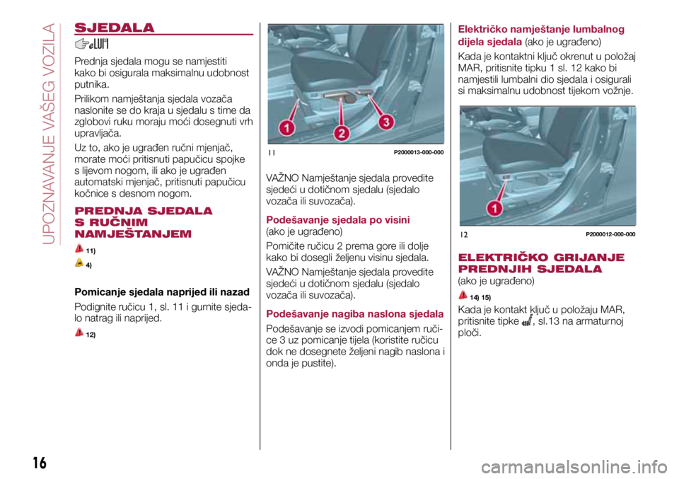FIAT TIPO 5DOORS STATION WAGON 2020  Knjižica s uputama za uporabu i održavanje (in Croatian) 11P2000013-000-000
12P2000012-000-000
SJEDAL A
Prednja sjedala mogu se namjestiti 
kako bi osigurala maksimalnu udobnost 
putnika.
Prilikom namještanja sjedala vozača 
naslonite se do kraja u sjedal