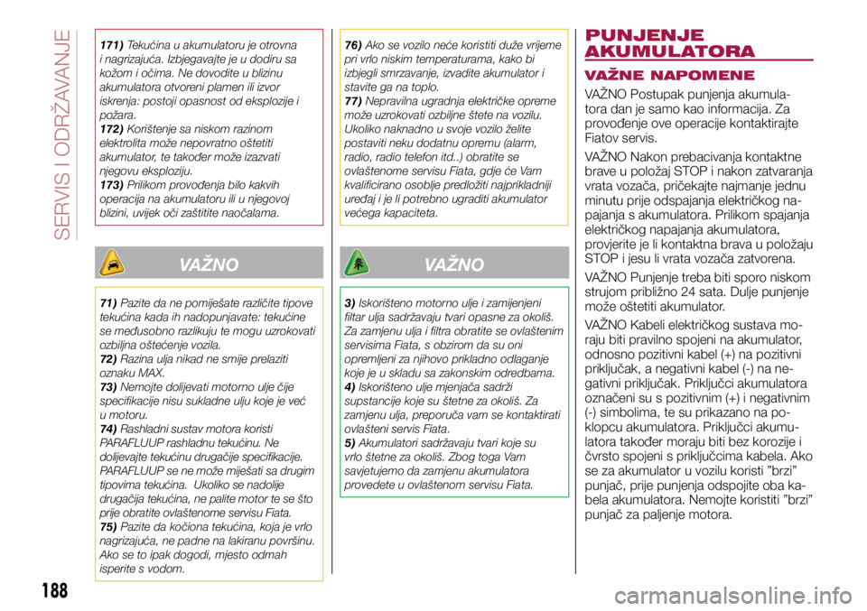 FIAT TIPO 5DOORS STATION WAGON 2018  Knjižica s uputama za uporabu i održavanje (in Croatian) 171) Tekućina u akumulatoru je otrovna 
i nagrizajuća. Izbjegavajte je u dodiru sa 
kožom i očima. Ne dovodite u blizinu 
akumulatora otvoreni plamen ili izvor 
iskrenja: postoji opasnost od ekspl
