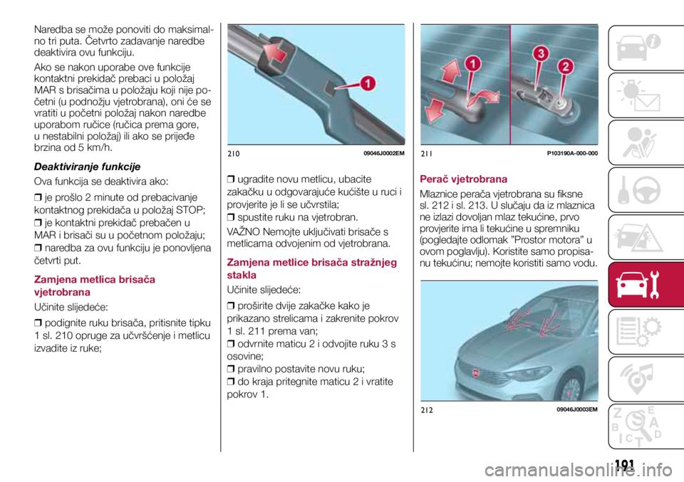 FIAT TIPO 5DOORS STATION WAGON 2019  Knjižica s uputama za uporabu i održavanje (in Croatian) 21009046J0002EM211P103190A-000-000
21209046J0003EM
Naredba se može ponoviti do maksimal-
no tri puta. Četvrto zadavanje naredbe 
deaktivira ovu funkciju.
Ako se nakon uporabe ove funkcije 
kontaktni