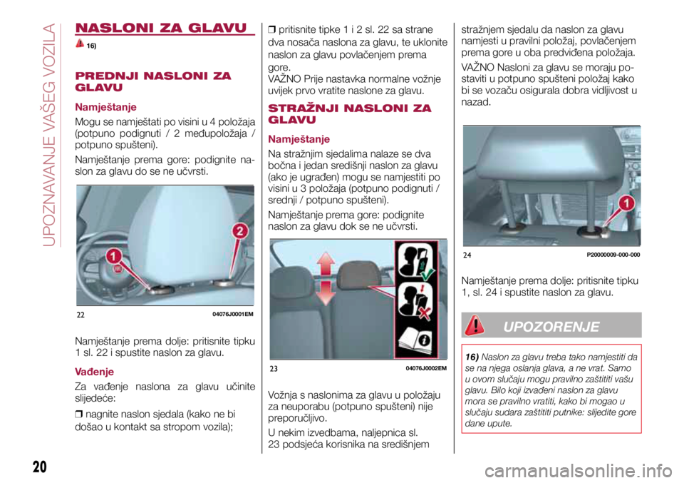 FIAT TIPO 5DOORS STATION WAGON 2019 Knjižica s uputama za uporabu i održavanje (in Croatian) 2204076J0001EM
2304076J0002EM
24P20000009-000-000
NASLONI ZA GL AVU
16)
PREDNJI NASLONI ZA
GL AVU
Namještanje
Mogu se namještati po visini u 4 položaja
(potpuno podignuti / 2 međupoložaja FIAT TIPO 5DOORS STATION WAGON 2019 Knjižica s uputama za uporabu i održavanje (in Croatian) 2204076J0001EM
2304076J0002EM
24P20000009-000-000
NASLONI ZA GL AVU
16)
PREDNJI NASLONI ZA
GL AVU
Namještanje
Mogu se namještati po visini u 4 položaja
(potpuno podignuti / 2 međupoložaja
