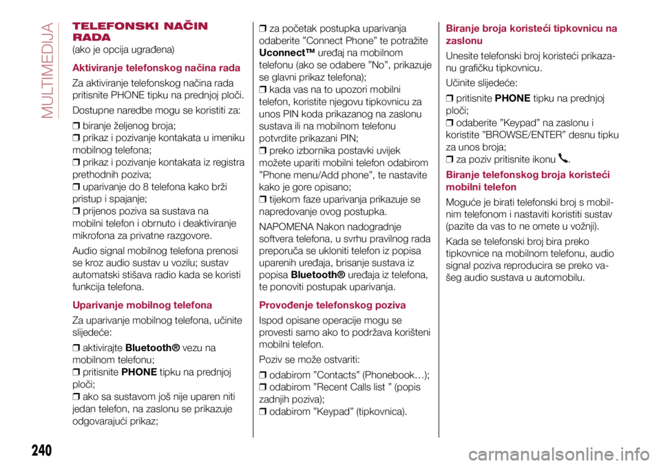 FIAT TIPO 5DOORS STATION WAGON 2018  Knjižica s uputama za uporabu i održavanje (in Croatian) TELEFONSKI NAČIN 
RADA 
(ako je opcija ugrađena)
Aktiviranje telefonskog načina rada
Za aktiviranje telefonskog načina rada 
pritisnite PHONE tipku na prednjoj ploči.
Dostupne naredbe mogu se kor