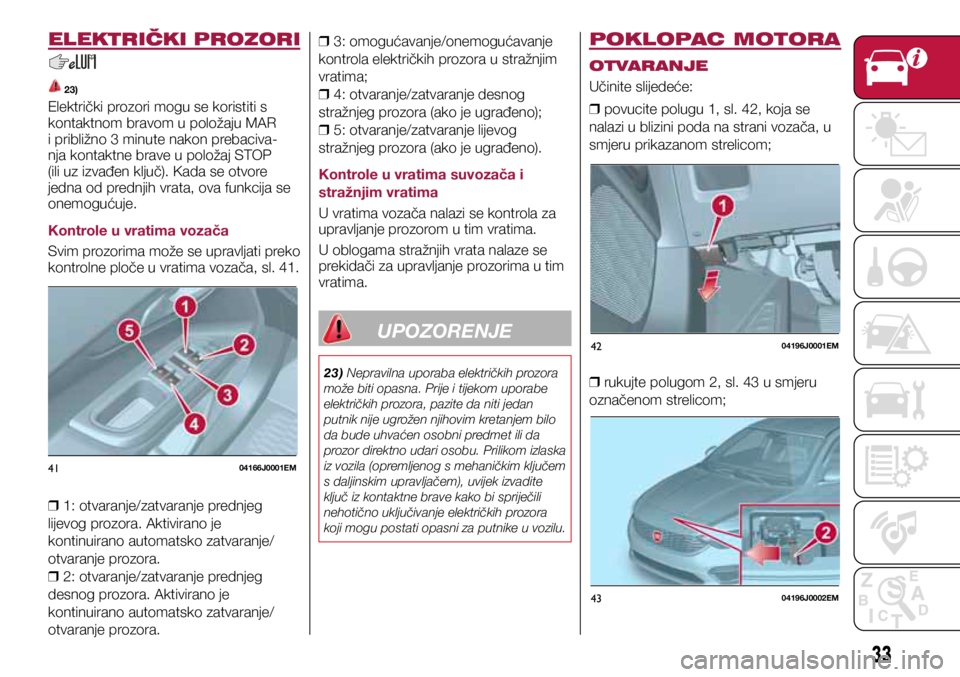 FIAT TIPO 5DOORS STATION WAGON 2019 Knjižica s uputama za uporabu i održavanje (in Croatian) 4104166J0001EM
4204196J0001EM
4304196J0002EM
ELEKTRIČKI PROZORI
23)
Električki prozori mogu se koristiti s
kontaktnom bravom u položaju MAR
i približno 3 minute nakon prebaciva-
nja kontaktne b FIAT TIPO 5DOORS STATION WAGON 2019 Knjižica s uputama za uporabu i održavanje (in Croatian) 4104166J0001EM
4204196J0001EM
4304196J0002EM
ELEKTRIČKI PROZORI
23)
Električki prozori mogu se koristiti s
kontaktnom bravom u položaju MAR
i približno 3 minute nakon prebaciva-
nja kontaktne b