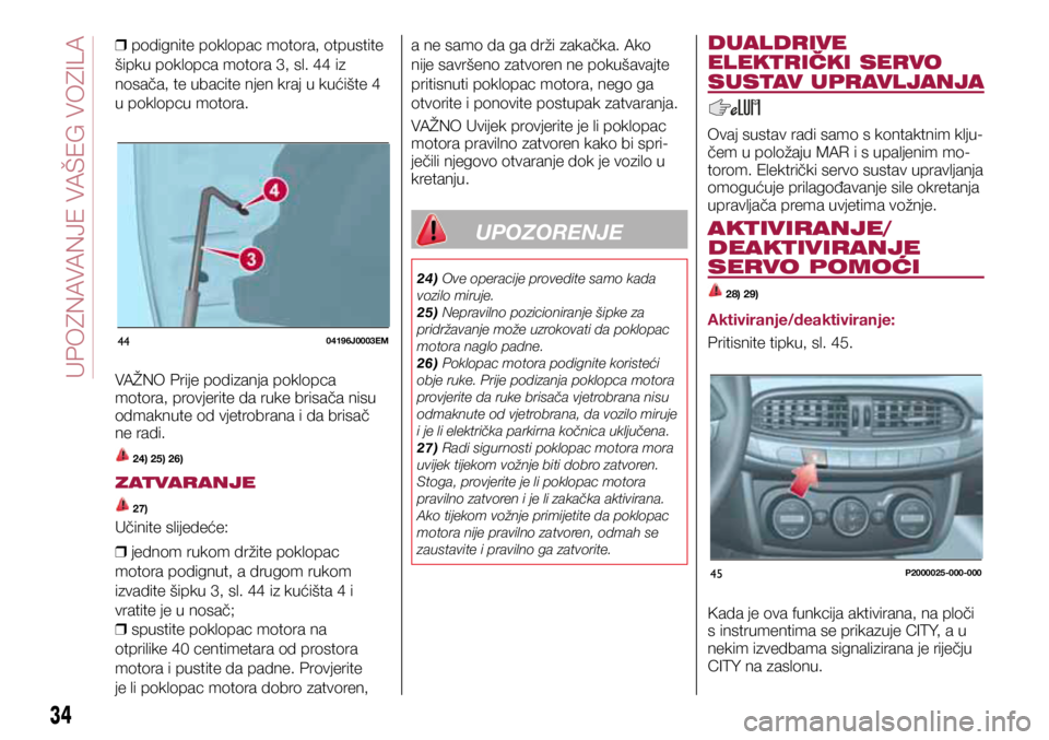 FIAT TIPO 5DOORS STATION WAGON 2019 Knjižica s uputama za uporabu i održavanje (in Croatian) 4404196J0003EM
45P2000025-000-000
❒ podignite poklopac motora, otpustite
šipku poklopca motora 3, sl. 44 iz
nosača, te ubacite njen kraj u kućište 4
u poklopcu motora.
VAŽNO Prije podizanj FIAT TIPO 5DOORS STATION WAGON 2019 Knjižica s uputama za uporabu i održavanje (in Croatian) 4404196J0003EM
45P2000025-000-000
❒ podignite poklopac motora, otpustite
šipku poklopca motora 3, sl. 44 iz
nosača, te ubacite njen kraj u kućište 4
u poklopcu motora.
VAŽNO Prije podizanj