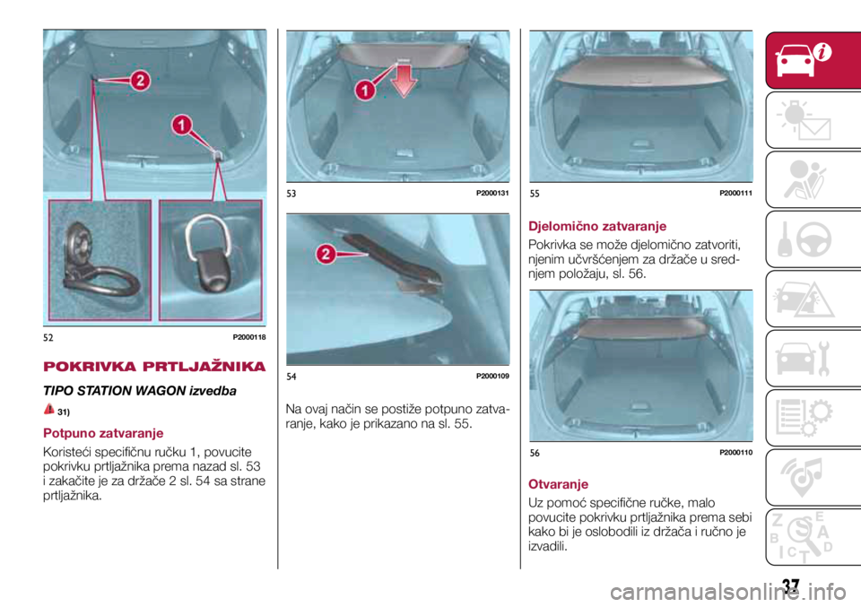 FIAT TIPO 5DOORS STATION WAGON 2019 Knjižica s uputama za uporabu i održavanje (in Croatian) 52P2000118
53P2000131
54P2000109
55P2000111
56P2000110
POKRIVKA PRTLJAŽNIKA
TIPO STATION WAGON izvedba
31)
Potpuno zatvaranje
Koristeći specifičnu ručku 1, povucite
pokrivku prtljažnika prema n FIAT TIPO 5DOORS STATION WAGON 2019 Knjižica s uputama za uporabu i održavanje (in Croatian) 52P2000118
53P2000131
54P2000109
55P2000111
56P2000110
POKRIVKA PRTLJAŽNIKA
TIPO STATION WAGON izvedba
31)
Potpuno zatvaranje
Koristeći specifičnu ručku 1, povucite
pokrivku prtljažnika prema n