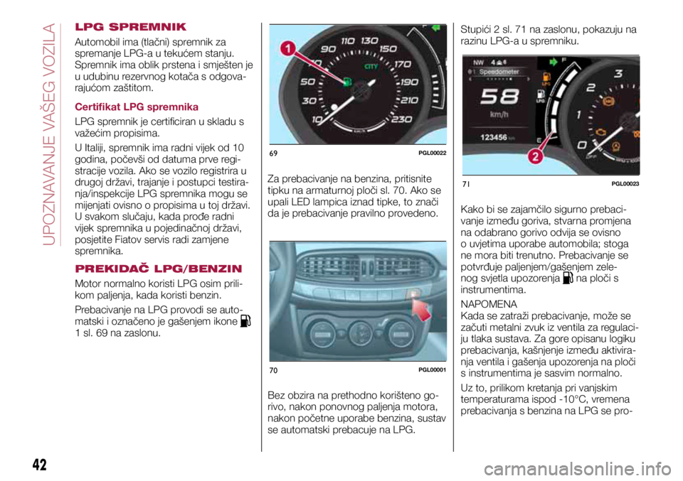 FIAT TIPO 5DOORS STATION WAGON 2019 Knjižica s uputama za uporabu i održavanje (in Croatian) 69PGL00022
70PGL00001
71PGL00023
LPG SPREMNIK
Automobil ima (tlačni) spremnik za
spremanje LPG-a u tekućem stanju.
Spremnik ima oblik prstena i smješten je
u udubinu rezervnog kotača s odgova-
FIAT TIPO 5DOORS STATION WAGON 2019 Knjižica s uputama za uporabu i održavanje (in Croatian) 69PGL00022
70PGL00001
71PGL00023
LPG SPREMNIK
Automobil ima (tlačni) spremnik za
spremanje LPG-a u tekućem stanju.
Spremnik ima oblik prstena i smješten je
u udubinu rezervnog kotača s odgova-
