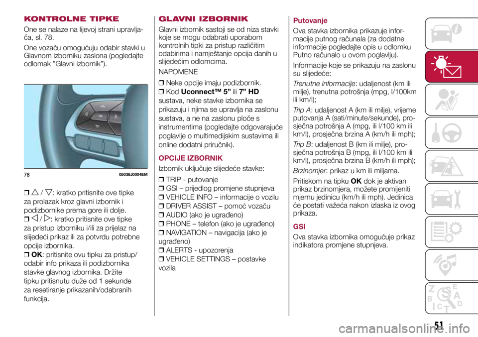 FIAT TIPO 5DOORS STATION WAGON 2019  Knjižica s uputama za uporabu i održavanje (in Croatian) 7805036J0004EM
KONTROLNE TIPKE
One se nalaze na lijevoj strani upravlja-
ča, sl. 78.
One vozaču omogućuju odabir stavki u 
Glavnom izborniku zaslona (pogledajte 
odlomak ”Glavni izbornik”). 
�