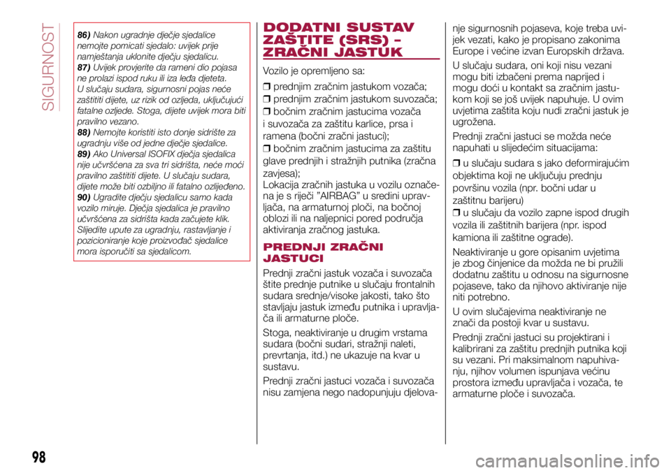 FIAT TIPO 5DOORS STATION WAGON 2020  Knjižica s uputama za uporabu i održavanje (in Croatian) 86) Nakon ugradnje dječje sjedalice 
nemojte pomicati sjedalo: uvijek prije 
namještanja uklonite dječju sjedalicu.
87) Uvijek provjerite da rameni dio pojasa 
ne prolazi ispod ruku ili iza leđa d