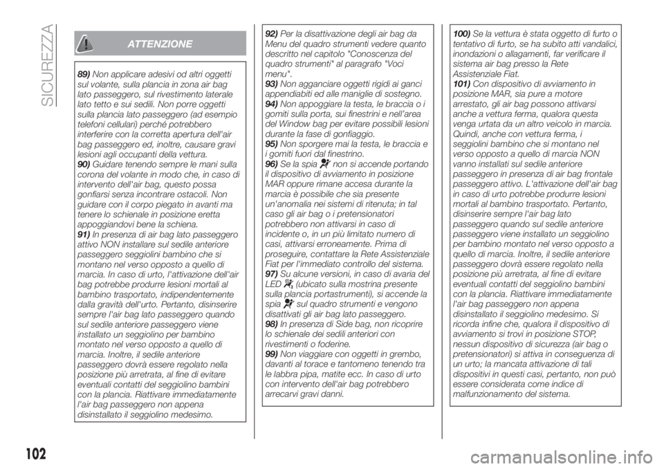 FIAT TIPO 4DOORS 2018  Libretto Uso Manutenzione (in Italian) ATTENZIONE
89)Non applicare adesivi od altri oggetti
sul volante, sulla plancia in zona air bag
lato passeggero, sul rivestimento laterale
lato tetto e sui sedili. Non porre oggetti
sulla plancia lato