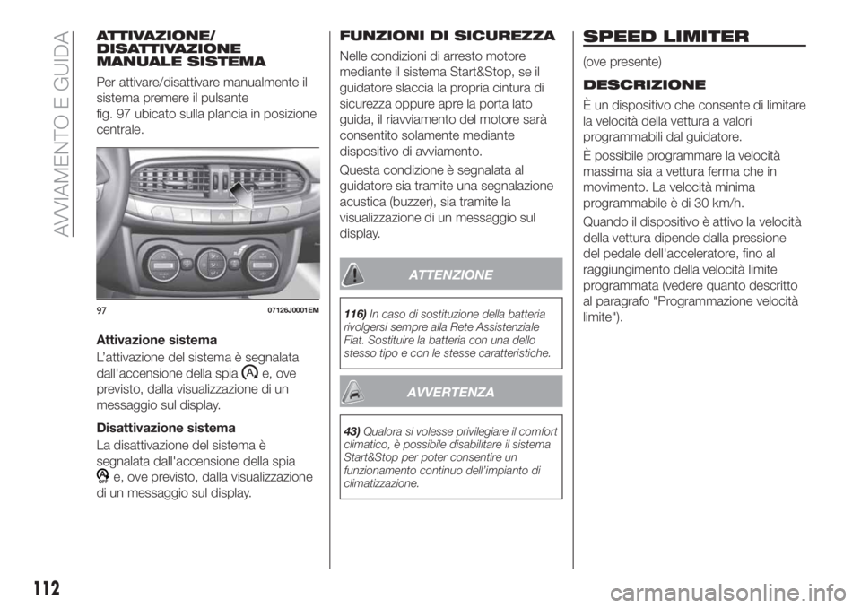 FIAT TIPO 4DOORS 2018 Libretto Uso Manutenzione (in Italian) ATTIVAZIONE/
DISATTIVAZIONE
MANUALE SISTEMA
Per attivare/disattivare manualmente il
sistema premere il pulsante
fig. 97 ubicato sulla plancia in posizione
centrale.
Attivazione sistema
L’attivazione FIAT TIPO 4DOORS 2018 Libretto Uso Manutenzione (in Italian) ATTIVAZIONE/
DISATTIVAZIONE
MANUALE SISTEMA
Per attivare/disattivare manualmente il
sistema premere il pulsante
fig. 97 ubicato sulla plancia in posizione
centrale.
Attivazione sistema
L’attivazione