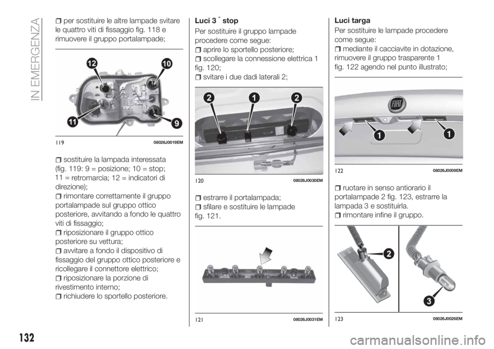 FIAT TIPO 4DOORS 2018  Libretto Uso Manutenzione (in Italian) per sostituire le altre lampade svitare
le quattro viti di fissaggio fig. 118 e
rimuovere il gruppo portalampade;
sostituire la lampada interessata
(fig. 119: 9 = posizione; 10 = stop;
11 =
retromarci