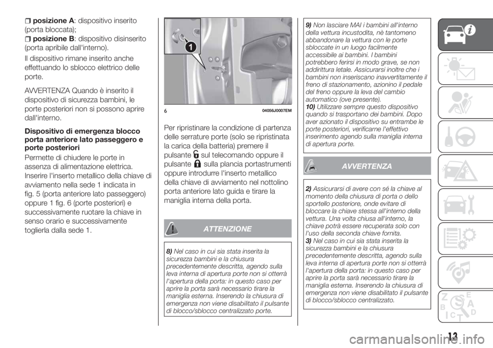 FIAT TIPO 4DOORS 2018 Libretto Uso Manutenzione (in Italian) posizione A: dispositivo inserito
(porta bloccata);
posizione B: dispositivo disinserito
(porta apribile dall'interno).
Il dispositivo rimane inserito anche
effettuando lo sblocco elettrico delle
FIAT TIPO 4DOORS 2018 Libretto Uso Manutenzione (in Italian) posizione A: dispositivo inserito
(porta bloccata);
posizione B: dispositivo disinserito
(porta apribile dall'interno).
Il dispositivo rimane inserito anche
effettuando lo sblocco elettrico delle