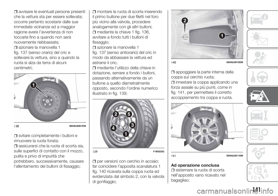 FIAT TIPO 4DOORS 2018  Libretto Uso Manutenzione (in Italian) avvisare le eventuali persone presenti
che la vettura sta per essere sollevata;
occorre pertanto scostarsi dalle sue
immediate vicinanze ed a maggior
ragione avere l’avvertenza di non
toccarla fino 