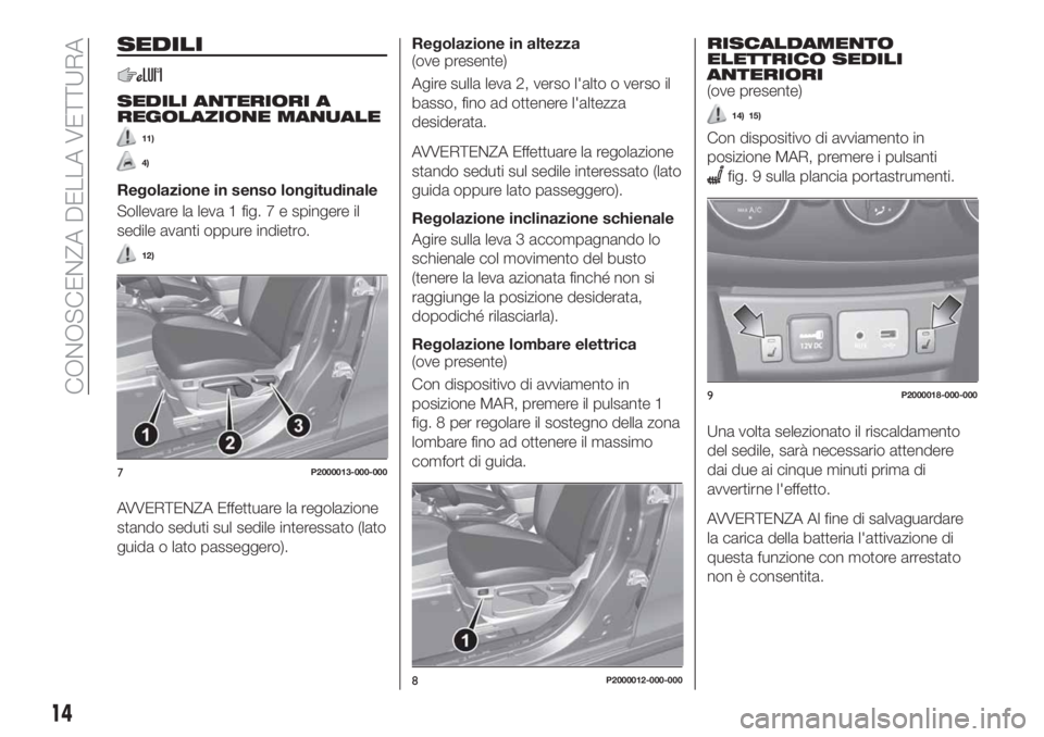 FIAT TIPO 4DOORS 2018 Libretto Uso Manutenzione (in Italian) SEDILI
SEDILI ANTERIORI A
REGOLAZIONE MANUALE
11)
4)
Regolazione in senso longitudinale
Sollevare la leva 1 fig. 7 e spingere il
sedile avanti oppure indietro.
12)
AVVERTENZA Effettuare la regolazione FIAT TIPO 4DOORS 2018 Libretto Uso Manutenzione (in Italian) SEDILI
SEDILI ANTERIORI A
REGOLAZIONE MANUALE
11)
4)
Regolazione in senso longitudinale
Sollevare la leva 1 fig. 7 e spingere il
sedile avanti oppure indietro.
12)
AVVERTENZA Effettuare la regolazione