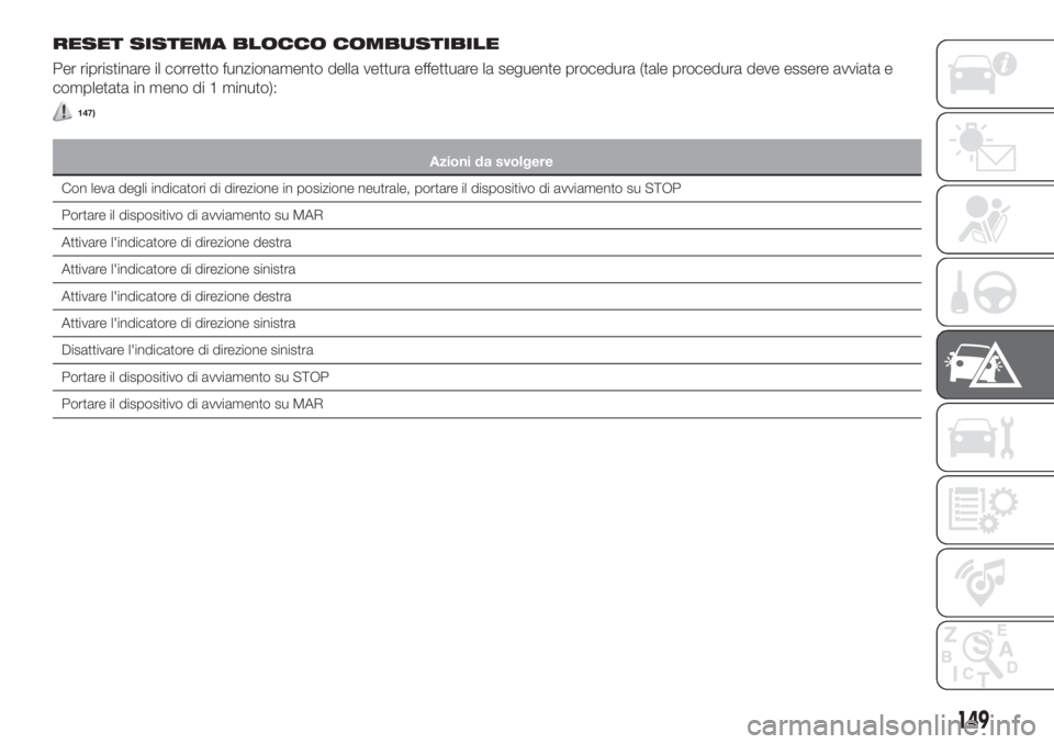 FIAT TIPO 4DOORS 2018  Libretto Uso Manutenzione (in Italian) RESET SISTEMA BLOCCO COMBUSTIBILE
Per ripristinare il corretto funzionamento della vettura effettuare la seguente procedura (tale procedura deve essere avviata e
completata in meno di 1 minuto):
147)
