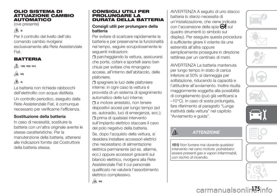FIAT TIPO 4DOORS 2018  Libretto Uso Manutenzione (in Italian) OLIO SISTEMA DI
ATTUAZIONE CAMBIO
AUTOMATICO
(ove presente)
3)
Per il controllo del livello dell’olio
comando cambio rivolgersi
esclusivamente alla Rete Assistenziale
Fiat.
BATTERIA
159) 160) 161)
6