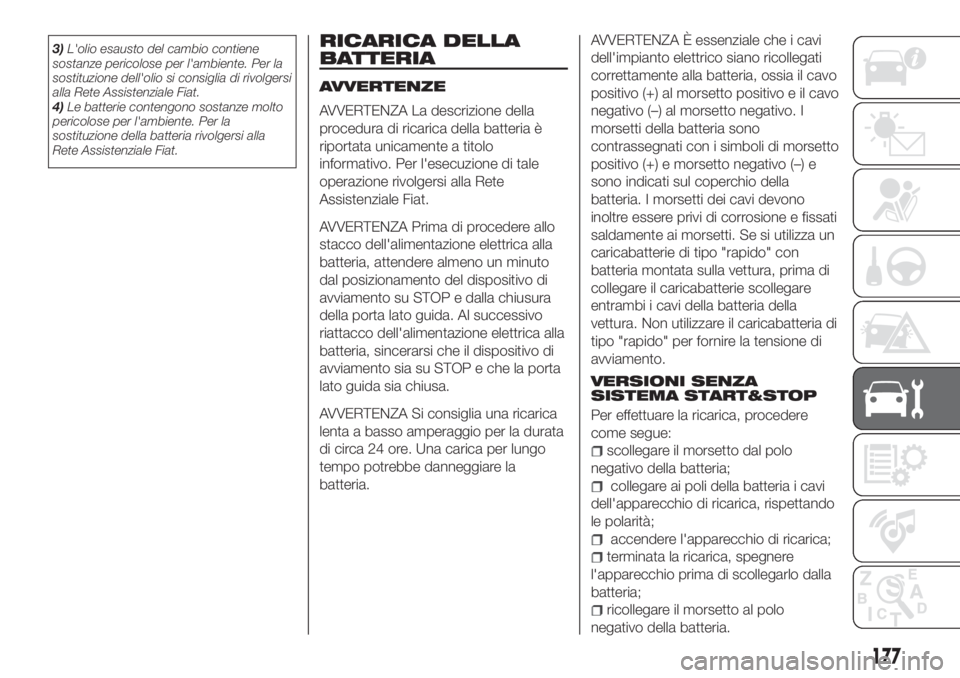 FIAT TIPO 4DOORS 2018  Libretto Uso Manutenzione (in Italian) 3)L'olio esausto del cambio contiene
sostanze pericolose per l'ambiente. Per la
sostituzione dell'olio si consiglia di rivolgersi
alla Rete Assistenziale Fiat.
4)Le batterie contengono sos