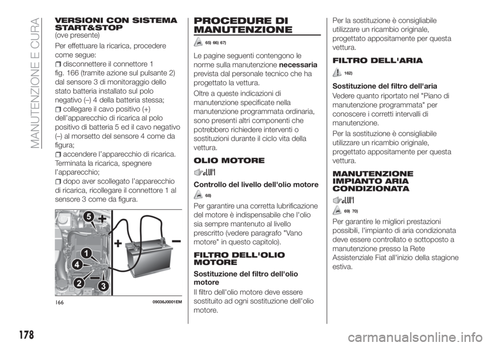 FIAT TIPO 4DOORS 2018  Libretto Uso Manutenzione (in Italian) VERSIONI CON SISTEMA
START&STOP
(ove presente)
Per effettuare la ricarica, procedere
come segue:
disconnettere il connettore 1
fig. 166 (tramite azione sul pulsante 2)
dal sensore 3 di monitoraggio de