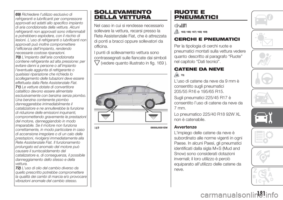 FIAT TIPO 4DOORS 2018  Libretto Uso Manutenzione (in Italian) 69)Richiedere l'utilizzo esclusivo di
refrigeranti e lubrificanti per compressore
approvati ed adatti allo specifico impianto
di aria condizionata della vettura. Alcuni
refrigeranti non approvati 