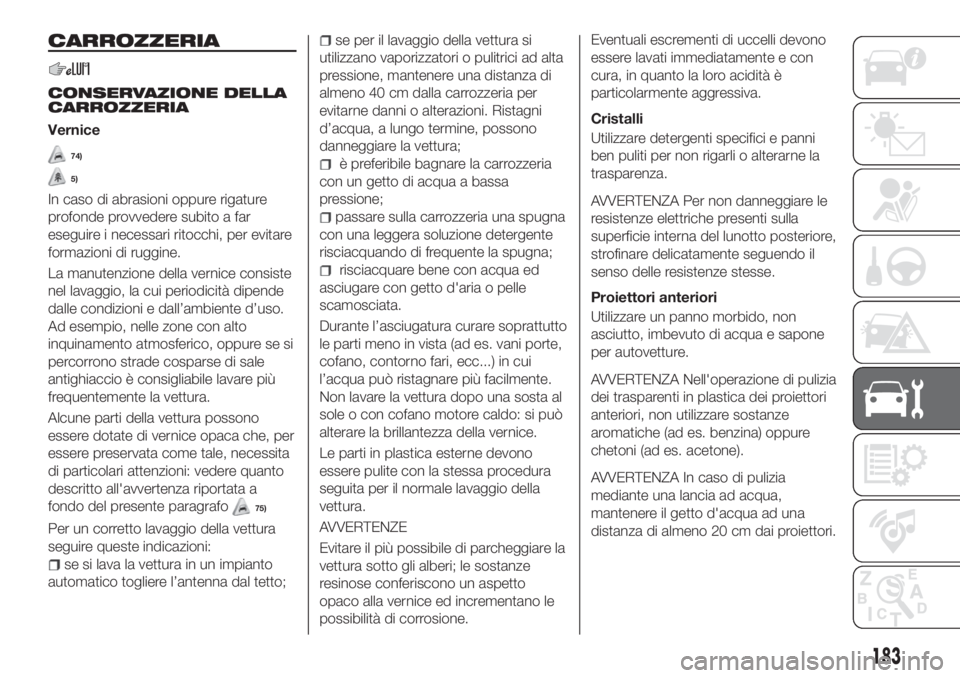FIAT TIPO 4DOORS 2018  Libretto Uso Manutenzione (in Italian) CARROZZERIA
CONSERVAZIONE DELLA
CARROZZERIA
Vernice
74)
5)
In caso di abrasioni oppure rigature
profonde provvedere subito a far
eseguire i necessari ritocchi, per evitare
formazioni di ruggine.
La ma