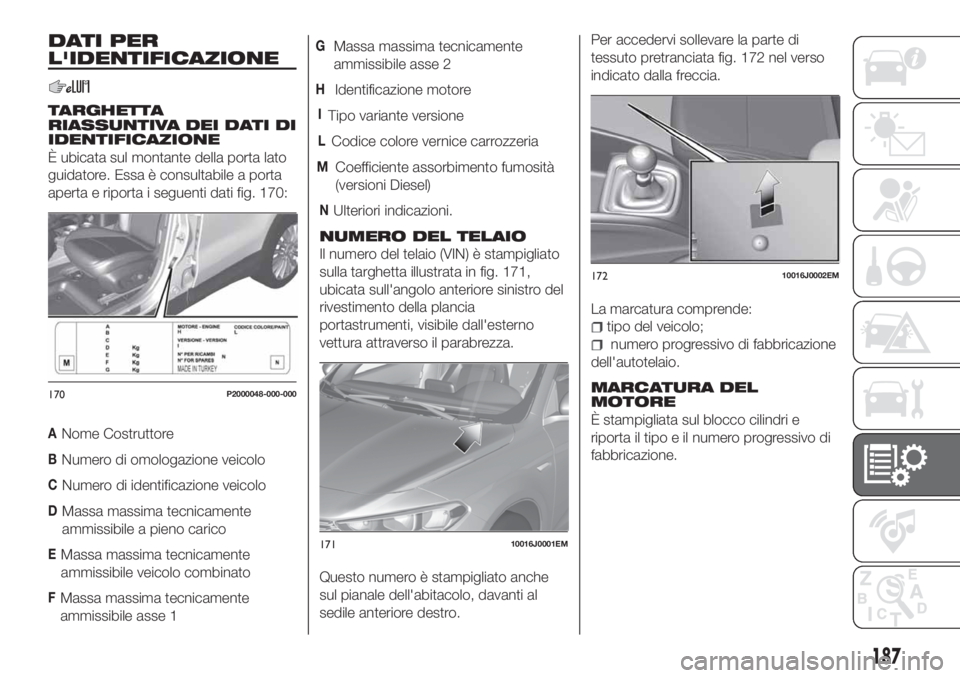 FIAT TIPO 4DOORS 2018  Libretto Uso Manutenzione (in Italian) DATI PER
L'IDENTIFICAZIONE
TARGHETTA
RIASSUNTIVA DEI DATI DI
IDENTIFICAZIONE
È ubicata sul montante della porta lato
guidatore. Essa è consultabile a porta
aperta e riporta i seguenti dati fig. 