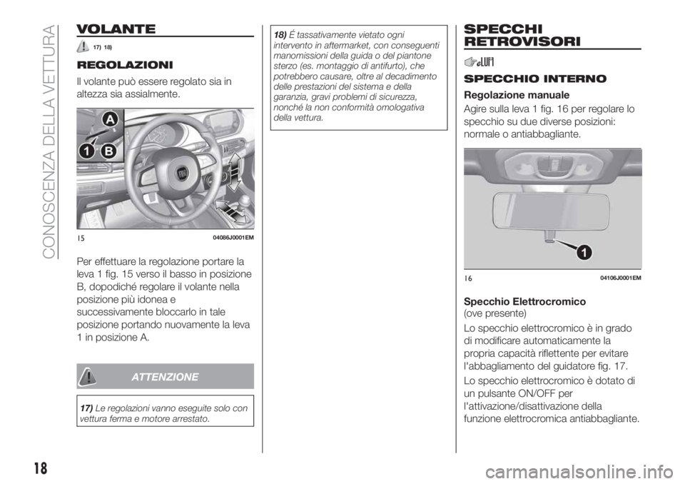 FIAT TIPO 4DOORS 2018 Libretto Uso Manutenzione (in Italian) VOLANTE
17) 18)
REGOLAZIONI
Il volante può essere regolato sia in
altezza sia assialmente.
Per effettuare la regolazione portare la
leva 1 fig. 15 verso il basso in posizione
B, dopodiché regolare i FIAT TIPO 4DOORS 2018 Libretto Uso Manutenzione (in Italian) VOLANTE
17) 18)
REGOLAZIONI
Il volante può essere regolato sia in
altezza sia assialmente.
Per effettuare la regolazione portare la
leva 1 fig. 15 verso il basso in posizione
B, dopodiché regolare i