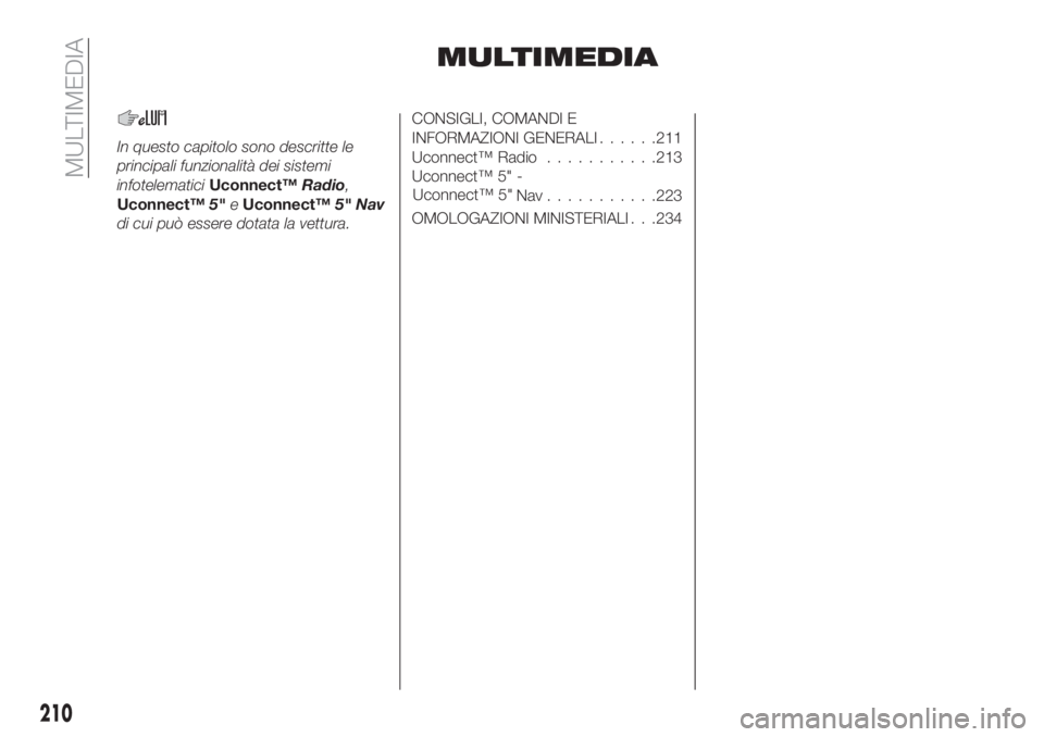 FIAT TIPO 4DOORS 2018  Libretto Uso Manutenzione (in Italian) MULTIMEDIA
In questo capitolo sono descritte le
principali funzionalità dei sistemi
infotelematiciUconnect™Radio,
Uconnect™5"eUconnect™5" Nav
di cui può essere dotata la vettura.
CONSI