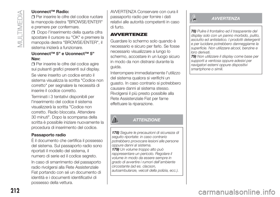 FIAT TIPO 4DOORS 2018  Libretto Uso Manutenzione (in Italian) Uconnect™ Radio:
Per inserire le cifre del codice ruotare
la manopola destra "BROWSE/ENTER"
e premere per confermare.
Dopo l'inserimento della quarta cifra
spostare il cursore su "OK