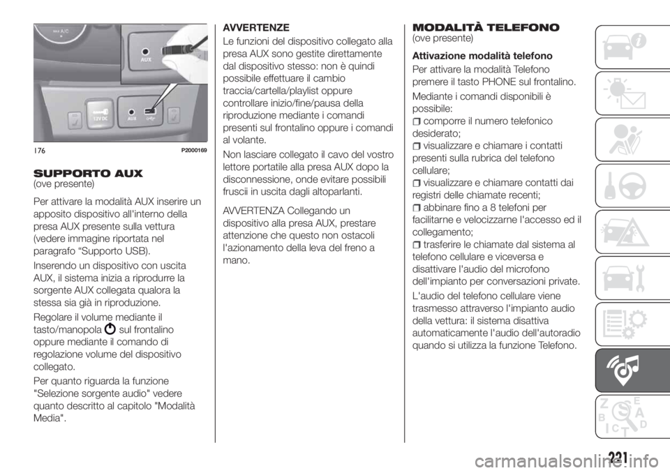FIAT TIPO 4DOORS 2018 Libretto Uso Manutenzione (in Italian) SUPPORTO AUX(ove presente)
Per attivare la modalità AUX inserire un
apposito dispositivo all'interno della
presa AUX presente sulla vettura
(vedere immagine riportata nel
paragrafo “Supporto US FIAT TIPO 4DOORS 2018 Libretto Uso Manutenzione (in Italian) SUPPORTO AUX(ove presente)
Per attivare la modalità AUX inserire un
apposito dispositivo all'interno della
presa AUX presente sulla vettura
(vedere immagine riportata nel
paragrafo “Supporto US