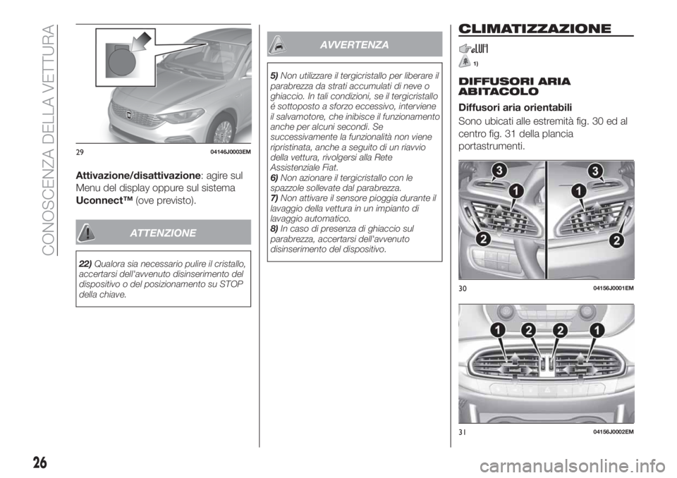 FIAT TIPO 4DOORS 2018 Libretto Uso Manutenzione (in Italian) Attivazione/disattivazione: agire sul
Menu del display oppure sul sistema
Uconnect™(ove previsto).
ATTENZIONE
22)Qualora sia necessario pulire il cristallo,
accertarsi dell'avvenuto disinserimen FIAT TIPO 4DOORS 2018 Libretto Uso Manutenzione (in Italian) Attivazione/disattivazione: agire sul
Menu del display oppure sul sistema
Uconnect™(ove previsto).
ATTENZIONE
22)Qualora sia necessario pulire il cristallo,
accertarsi dell'avvenuto disinserimen