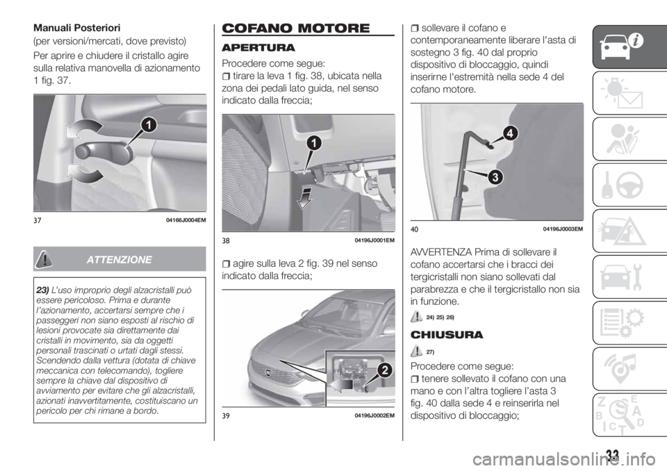 FIAT TIPO 4DOORS 2018 Libretto Uso Manutenzione (in Italian) Manuali Posteriori
(per versioni/mercati, dove previsto)
Per aprire e chiudere il cristallo agire
sulla relativa manovella di azionamento
1 fig. 37.
ATTENZIONE
23)L’uso improprio degli alzacristalli FIAT TIPO 4DOORS 2018 Libretto Uso Manutenzione (in Italian) Manuali Posteriori
(per versioni/mercati, dove previsto)
Per aprire e chiudere il cristallo agire
sulla relativa manovella di azionamento
1 fig. 37.
ATTENZIONE
23)L’uso improprio degli alzacristalli