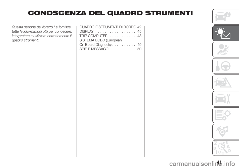 FIAT TIPO 4DOORS 2018 Libretto Uso Manutenzione (in Italian) CONOSCENZA DEL QUADRO STRUMENTI
Questa sezione del libretto Le fornisce
tutte le informazioni utili per conoscere,
interpretare e utilizzare correttamente il
quadro strumenti.QUADRO E STRUMENTI DI BOR FIAT TIPO 4DOORS 2018 Libretto Uso Manutenzione (in Italian) CONOSCENZA DEL QUADRO STRUMENTI
Questa sezione del libretto Le fornisce
tutte le informazioni utili per conoscere,
interpretare e utilizzare correttamente il
quadro strumenti.QUADRO E STRUMENTI DI BOR