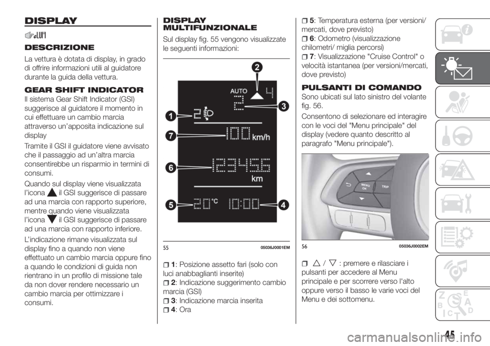 FIAT TIPO 4DOORS 2018 Libretto Uso Manutenzione (in Italian) DISPLAY
DESCRIZIONE
La vettura è dotata di display, in grado
di offrire informazioni utili al guidatore
durante la guida della vettura.
GEAR SHIFT INDICATOR
Il sistema Gear Shift Indicator (GSI)
sugg FIAT TIPO 4DOORS 2018 Libretto Uso Manutenzione (in Italian) DISPLAY
DESCRIZIONE
La vettura è dotata di display, in grado
di offrire informazioni utili al guidatore
durante la guida della vettura.
GEAR SHIFT INDICATOR
Il sistema Gear Shift Indicator (GSI)
sugg