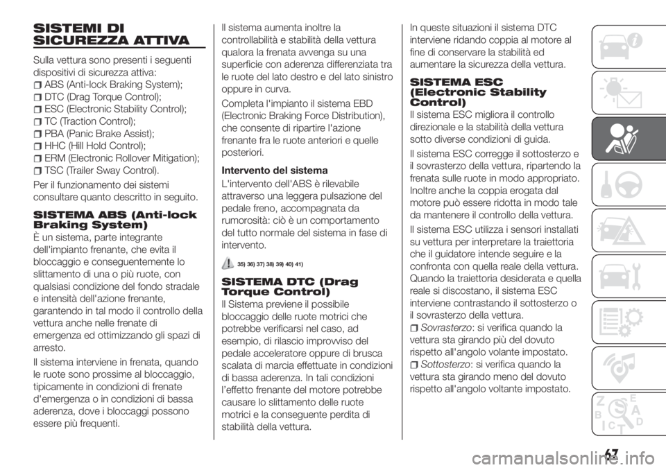 FIAT TIPO 4DOORS 2018 Libretto Uso Manutenzione (in Italian) SISTEMI DI
SICUREZZA ATTIVA
Sulla vettura sono presenti i seguenti
dispositivi di sicurezza attiva:
ABS (Anti-lock Braking System);
DTC (Drag Torque Control);
ESC (Electronic Stability Control);
TC (T FIAT TIPO 4DOORS 2018 Libretto Uso Manutenzione (in Italian) SISTEMI DI
SICUREZZA ATTIVA
Sulla vettura sono presenti i seguenti
dispositivi di sicurezza attiva:
ABS (Anti-lock Braking System);
DTC (Drag Torque Control);
ESC (Electronic Stability Control);
TC (T