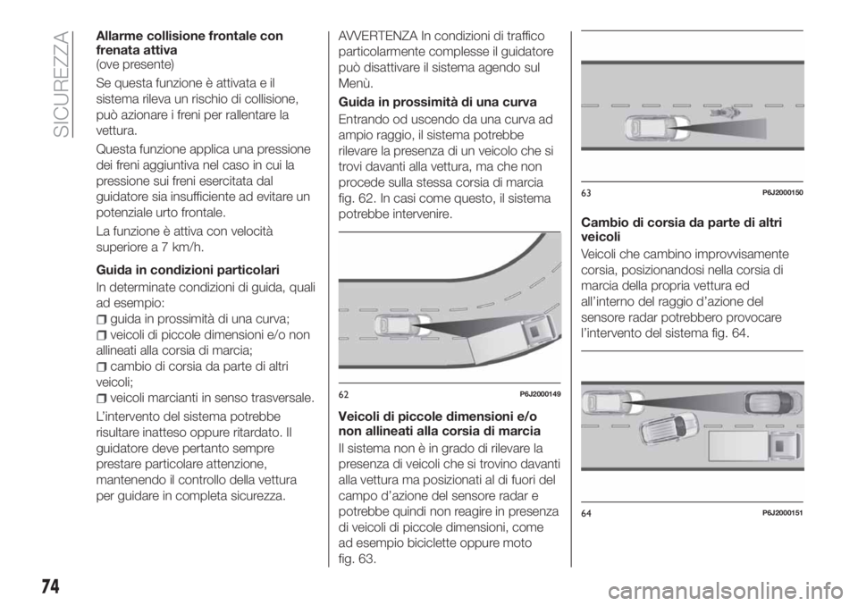 FIAT TIPO 4DOORS 2018 Libretto Uso Manutenzione (in Italian) Allarme collisione frontale con
frenata attiva
(ove presente)
Se questa funzione è attivata e il
sistema rileva un rischio di collisione,
può azionare i freni per rallentare la
vettura.
Questa funzi FIAT TIPO 4DOORS 2018 Libretto Uso Manutenzione (in Italian) Allarme collisione frontale con
frenata attiva
(ove presente)
Se questa funzione è attivata e il
sistema rileva un rischio di collisione,
può azionare i freni per rallentare la
vettura.
Questa funzi