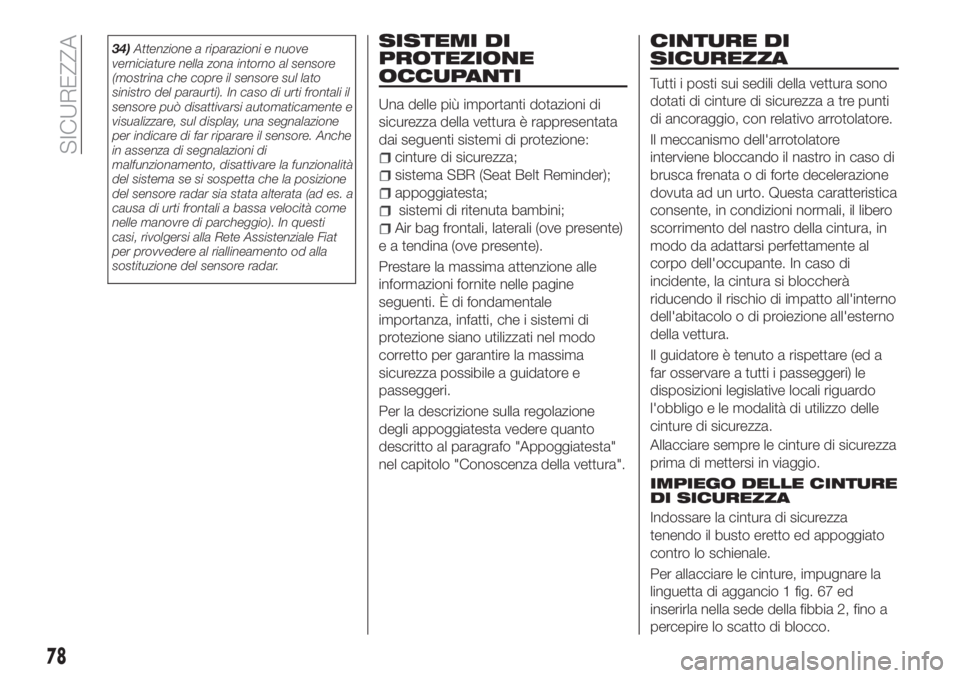 FIAT TIPO 4DOORS 2018 Libretto Uso Manutenzione (in Italian) 34)Attenzione a riparazioni e nuove
verniciature nella zona intorno al sensore
(mostrina che copre il sensore sul lato
sinistro del paraurti). In caso di urti frontali il
sensore può disattivarsi aut FIAT TIPO 4DOORS 2018 Libretto Uso Manutenzione (in Italian) 34)Attenzione a riparazioni e nuove
verniciature nella zona intorno al sensore
(mostrina che copre il sensore sul lato
sinistro del paraurti). In caso di urti frontali il
sensore può disattivarsi aut