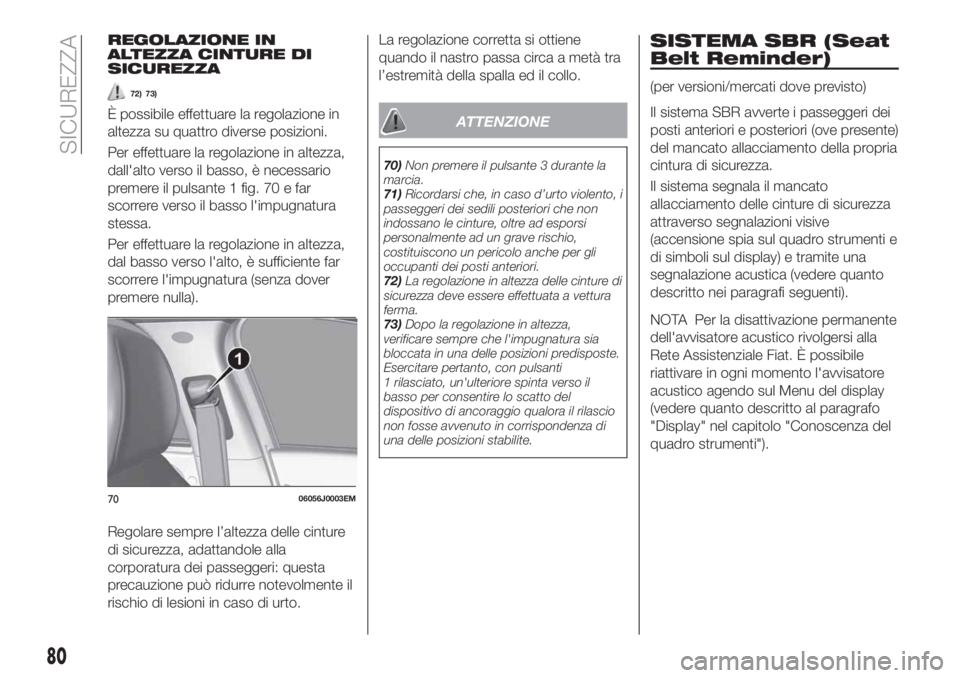 FIAT TIPO 4DOORS 2018 Libretto Uso Manutenzione (in Italian) REGOLAZIONE IN
ALTEZZA CINTURE DI
SICUREZZA
72) 73)
È possibile effettuare la regolazione in
altezza su quattro diverse posizioni.
Per effettuare la regolazione in altezza,
dall'alto verso il bas FIAT TIPO 4DOORS 2018 Libretto Uso Manutenzione (in Italian) REGOLAZIONE IN
ALTEZZA CINTURE DI
SICUREZZA
72) 73)
È possibile effettuare la regolazione in
altezza su quattro diverse posizioni.
Per effettuare la regolazione in altezza,
dall'alto verso il bas