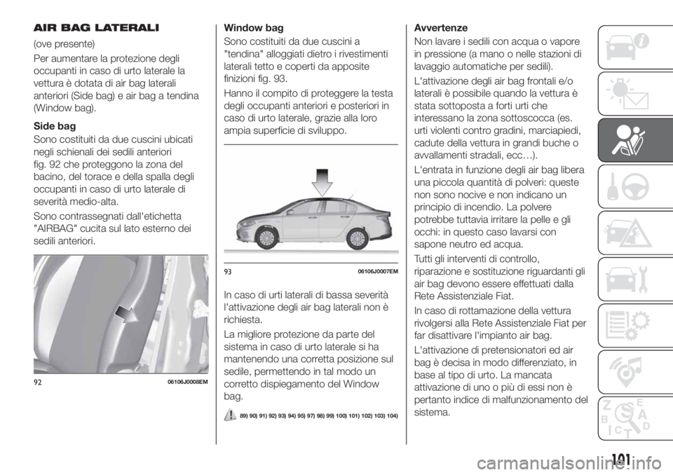 FIAT TIPO 4DOORS 2020  Libretto Uso Manutenzione (in Italian) AIR BAG LATERALI
(ove presente)
Per aumentare la protezione degli
occupanti in caso di urto laterale la
vettura è dotata di air bag laterali
anteriori (Side bag) e air bag a tendina
(Window bag).
Sid
