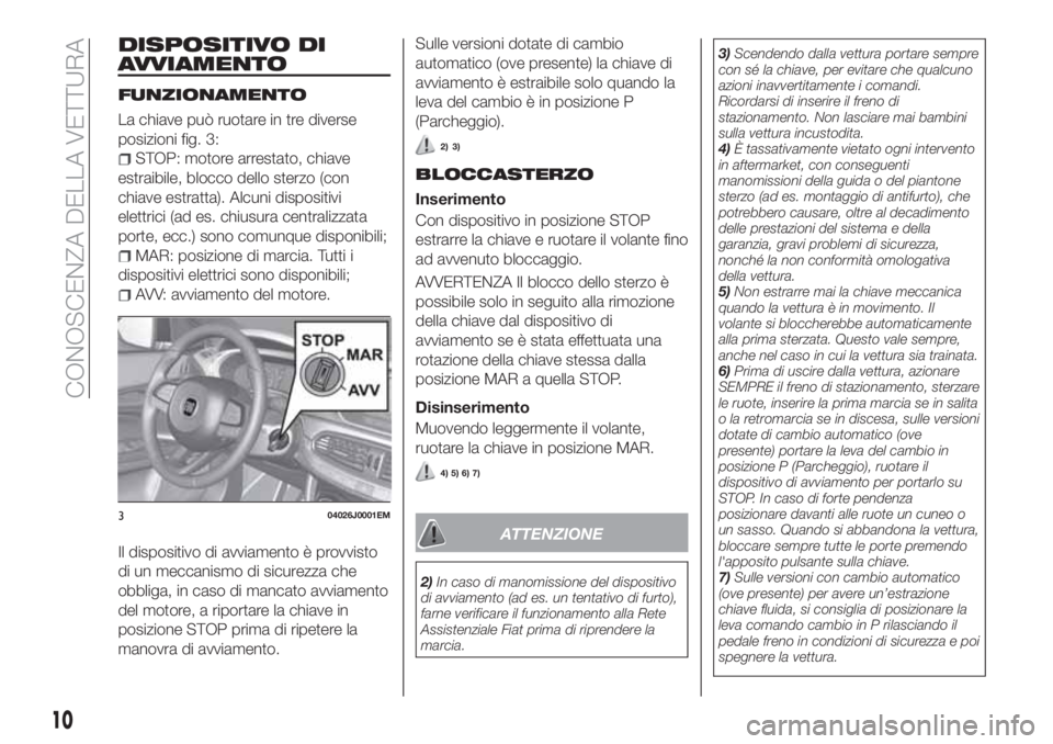 FIAT TIPO 4DOORS 2020 Libretto Uso Manutenzione (in Italian) DISPOSITIVO DI
AVVIAMENTO
FUNZIONAMENTO
La chiave può ruotare in tre diverse
posizioni fig. 3:
STOP: motore arrestato, chiave
estraibile, blocco dello sterzo (con
chiave estratta). Alcuni dispositivi FIAT TIPO 4DOORS 2020 Libretto Uso Manutenzione (in Italian) DISPOSITIVO DI
AVVIAMENTO
FUNZIONAMENTO
La chiave può ruotare in tre diverse
posizioni fig. 3:
STOP: motore arrestato, chiave
estraibile, blocco dello sterzo (con
chiave estratta). Alcuni dispositivi
