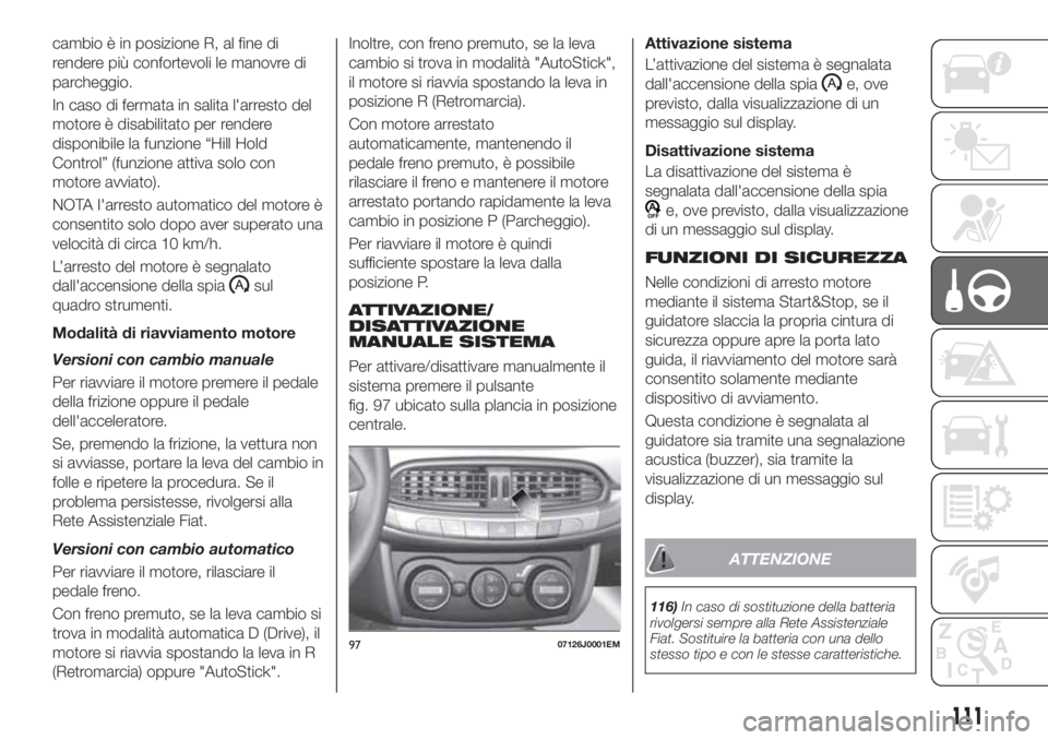 FIAT TIPO 4DOORS 2020  Libretto Uso Manutenzione (in Italian) cambio è in posizione R, al fine di
rendere più confortevoli le manovre di
parcheggio.
In caso di fermata in salita l'arresto del
motore è disabilitato per rendere
disponibile la funzione “Hi
