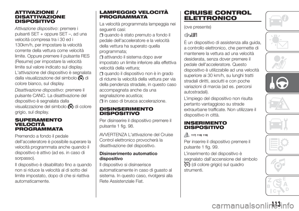 FIAT TIPO 4DOORS 2020  Libretto Uso Manutenzione (in Italian) ATTIVAZIONE /
DISATTIVAZIONE
DISPOSITIVO
Attivazione dispositivo: premere i
pulsanti SET + oppure SET –, ad una
velocità compresa tra i 30 ed i
130km/h, per impostare la velocità
corrente della ve