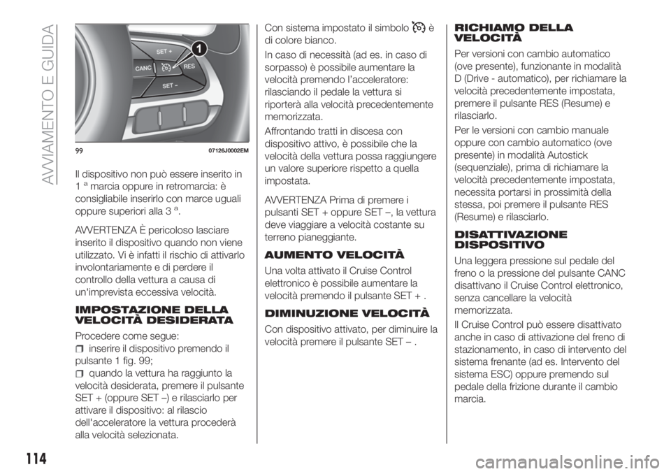 FIAT TIPO 4DOORS 2020  Libretto Uso Manutenzione (in Italian) Il dispositivo non può essere inserito in
1amarcia oppure in retromarcia: è
consigliabile inserirlo con marce uguali
oppure superiori alla 3
a.
AVVERTENZA È pericoloso lasciare
inserito il disposit