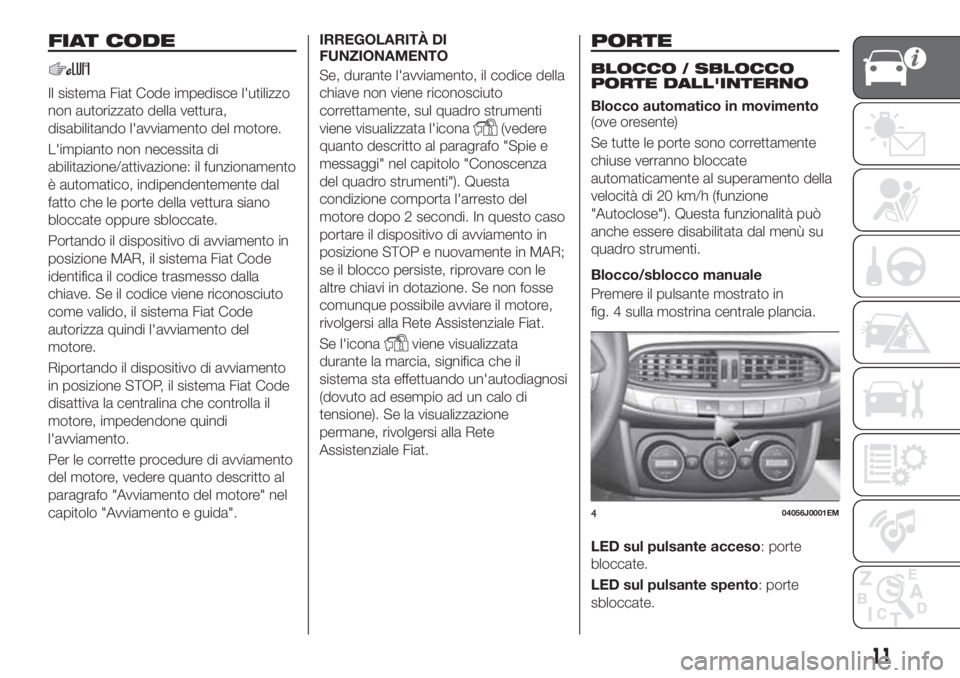 FIAT TIPO 4DOORS 2020 Libretto Uso Manutenzione (in Italian) FIAT CODE
Il sistema Fiat Code impedisce l'utilizzo
non autorizzato della vettura,
disabilitando l'avviamento del motore.
L'impianto non necessita di
abilitazione/attivazione: il funzionam FIAT TIPO 4DOORS 2020 Libretto Uso Manutenzione (in Italian) FIAT CODE
Il sistema Fiat Code impedisce l'utilizzo
non autorizzato della vettura,
disabilitando l'avviamento del motore.
L'impianto non necessita di
abilitazione/attivazione: il funzionam