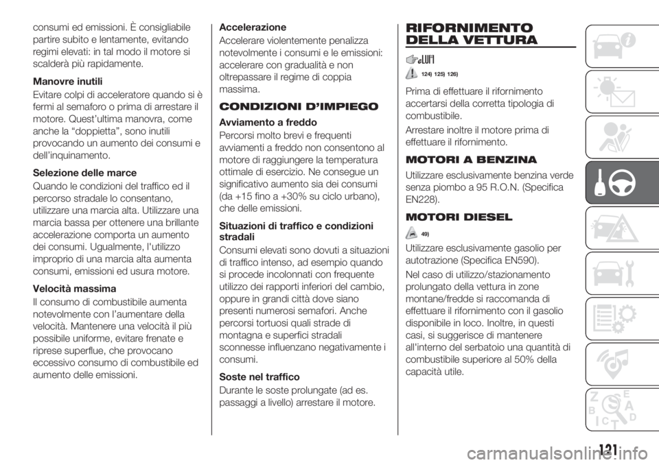 FIAT TIPO 4DOORS 2020  Libretto Uso Manutenzione (in Italian) consumi ed emissioni. È consigliabile
partire subito e lentamente, evitando
regimi elevati: in tal modo il motore si
scalderà più rapidamente.
Manovre inutili
Evitare colpi di acceleratore quando s