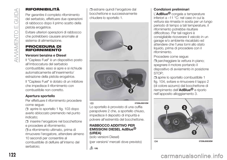 FIAT TIPO 4DOORS 2020  Libretto Uso Manutenzione (in Italian) RIFORNIBILITÀ
Per garantire il completo rifornimento
del serbatoio, effettuare due operazioni
di rabbocco dopo il primo scatto della
pistola erogatrice.
Evitare ulteriori operazioni di rabbocco
che p