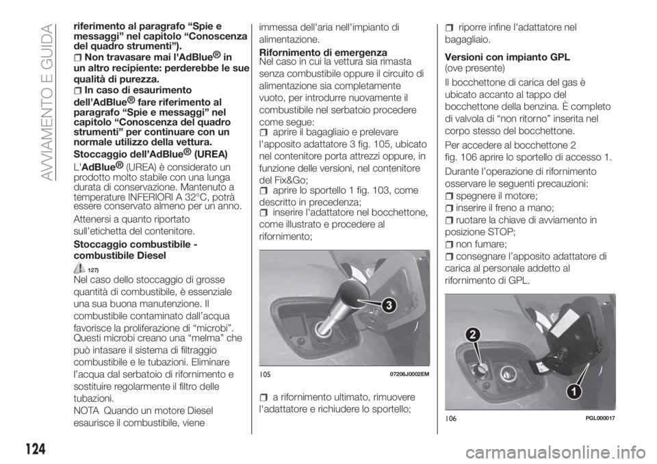 FIAT TIPO 4DOORS 2019  Libretto Uso Manutenzione (in Italian) riferimento al paragrafo “Spie e
messaggi” nel capitolo “Conoscenza
del quadro strumenti”).
Non travasare mai l'AdBlue®
in
un altro recipiente: perderebbe le sue
qualità di purezza.
In c