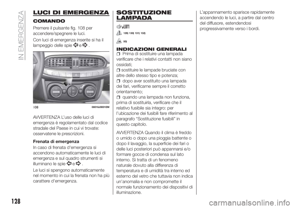 FIAT TIPO 4DOORS 2020  Libretto Uso Manutenzione (in Italian) LUCI DI EMERGENZA
COMANDO
Premere il pulsante fig. 108 per
accendere/spegnere le luci.
Con luci di emergenza inserite si ha il
lampeggio delle spie
e.
AVVERTENZA L’uso delle luci di
emergenza è reg