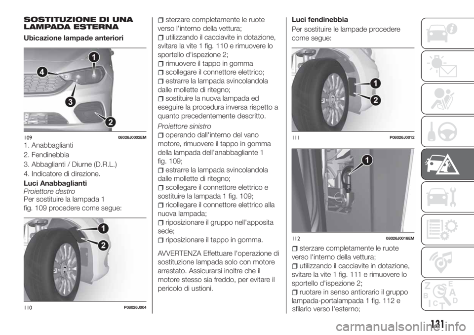FIAT TIPO 4DOORS 2020  Libretto Uso Manutenzione (in Italian) SOSTITUZIONE DI UNA
LAMPADA ESTERNA
Ubicazione lampade anteriori
1. Anabbaglianti
2. Fendinebbia
3. Abbaglianti / Diurne (D.R.L.)
4. Indicatore di direzione.
Luci Anabbaglianti
Proiettore destro
Per s