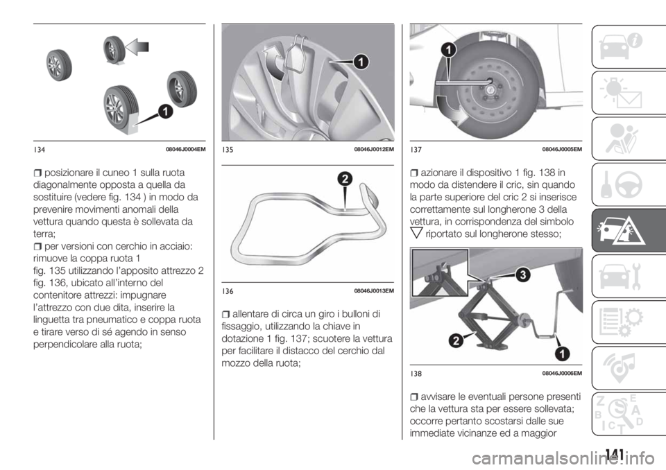 FIAT TIPO 4DOORS 2020  Libretto Uso Manutenzione (in Italian) posizionare il cuneo 1 sulla ruota
diagonalmente opposta a quella da
sostituire (vedere fig. 134 ) in modo da
prevenire movimenti anomali della
vettura quando questa è sollevata da
terra;
per version