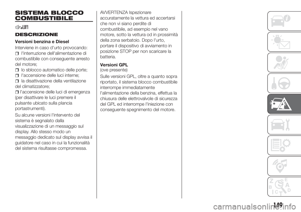 FIAT TIPO 4DOORS 2020  Libretto Uso Manutenzione (in Italian) SISTEMA BLOCCO
COMBUSTIBILE
DESCRIZIONE
Versioni benzina e Diesel
Interviene in caso d'urto provocando:
l'interruzione dell'alimentazione di
combustibile con conseguente arresto
del motore
